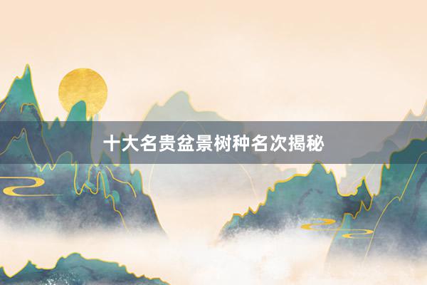 十大名贵盆景树种名次揭秘