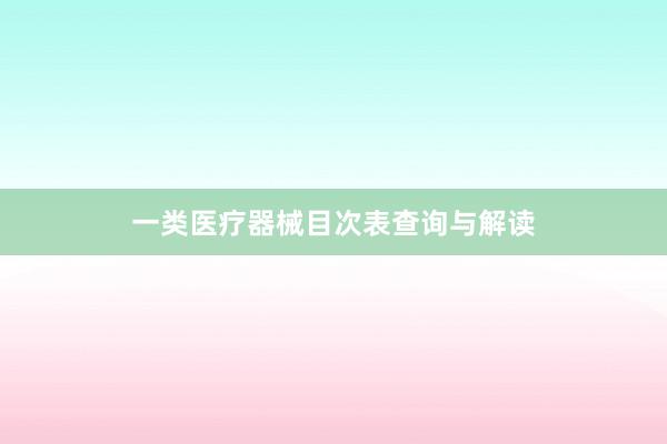 一类医疗器械目次表查询与解读