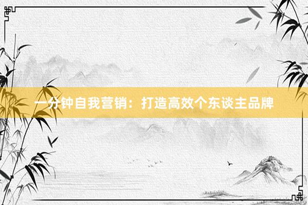 一分钟自我营销：打造高效个东谈主品牌