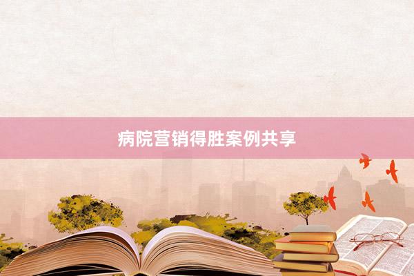 病院营销得胜案例共享